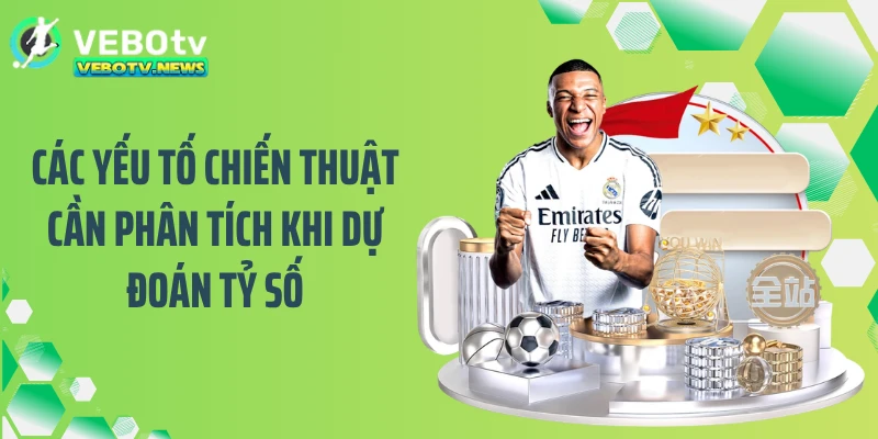 Các yếu tố chiến thuật cần phân tích khi dự đoán tỷ số