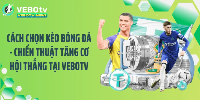 Cách Chọn Kèo Bóng Đá - Chiến Thuật Tăng Cơ Hội Thắng Tại VEBOTV