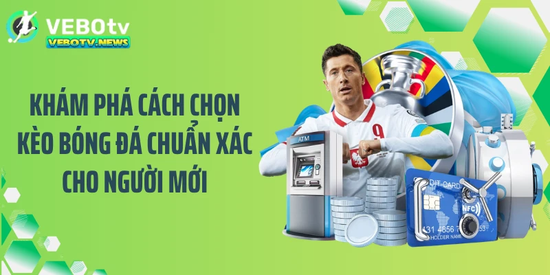 Khám Phá Cách Chọn Kèo Bóng Đá Chuẩn Xác Cho Người Mới