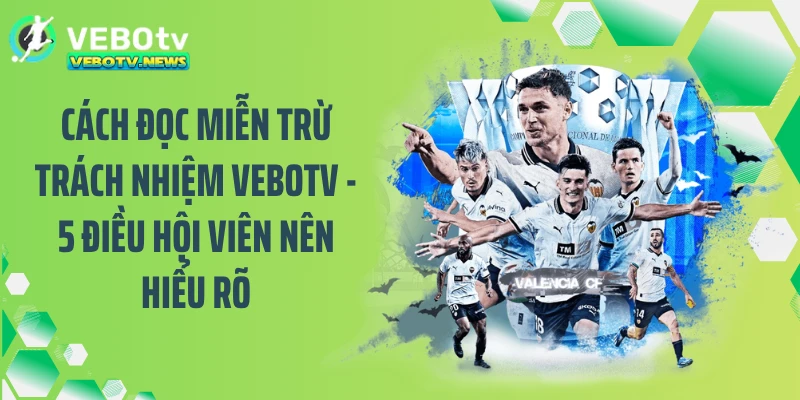 Cách đọc miễn trừ trách nhiệm VEBOTV - 5 điều hội viên nên hiểu rõ