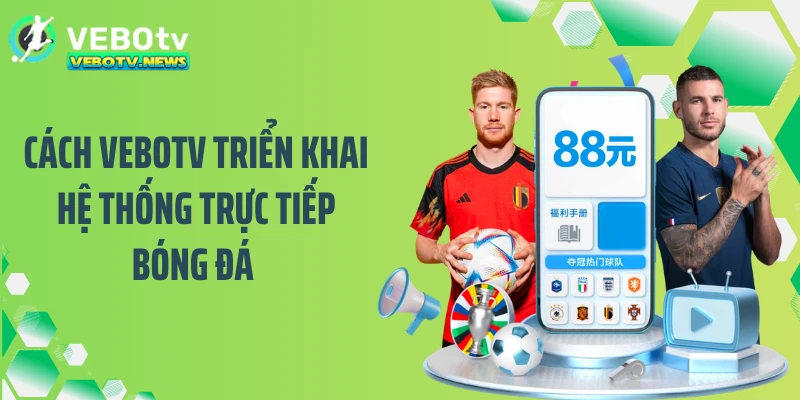Cách VEBOTV triển khai hệ thống trực tiếp bóng đá 