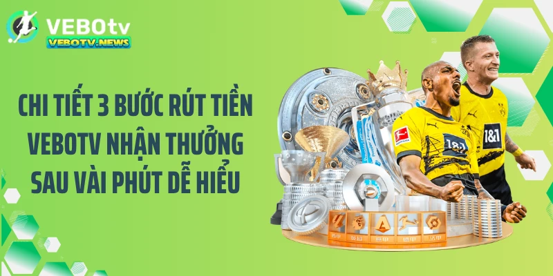 Chi tiết 3 bước rút tiền VEBOTV nhận thưởng sau vài phút dễ hiểu