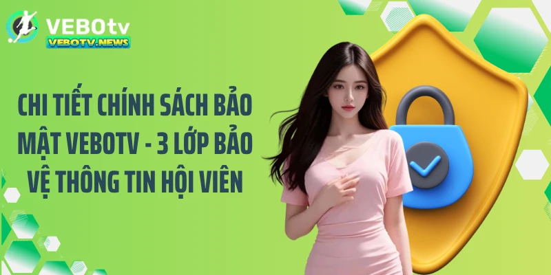 Chi tiết chính sách bảo mật VEBOTV - 3 lớp bảo vệ thông tin hội viên