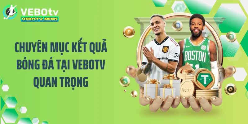 Chuyên mục kết quả bóng đá tại VEBOTV quan trọng