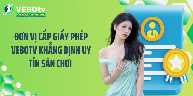 Đơn vị cấp giấy phép VEBOTV khẳng định uy tín sân chơi 