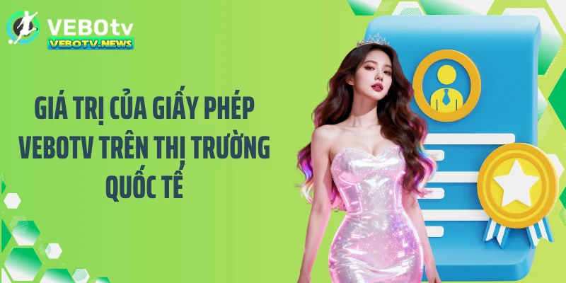 Giá trị của giấy phép VEBOTV trên thị trường quốc tế