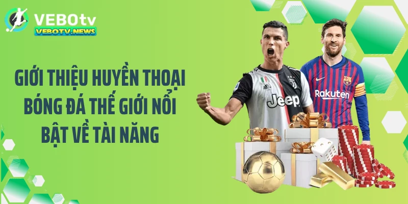 Giới thiệu huyền thoại bóng đá thế giới nổi bật về tài năng