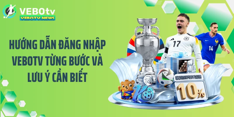 Hướng dẫn đăng nhập VEBOTV từng bước và lưu ý cần biết