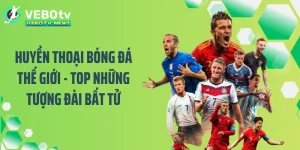 Huyền Thoại Bóng Đá Thế Giới - Top Những Tượng Đài Bất Tử