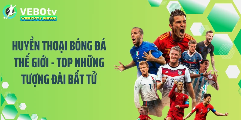 Huyền Thoại Bóng Đá Thế Giới - Top Những Tượng Đài Bất Tử
