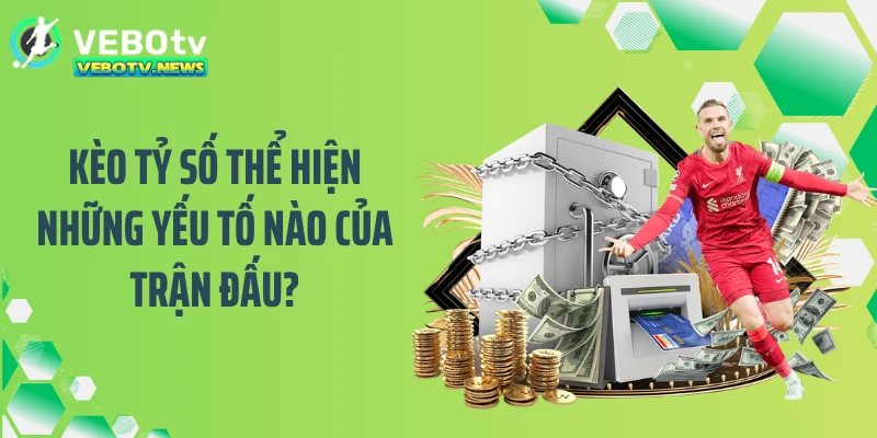 Kèo tỷ số thể hiện những yếu tố nào của trận đấu?