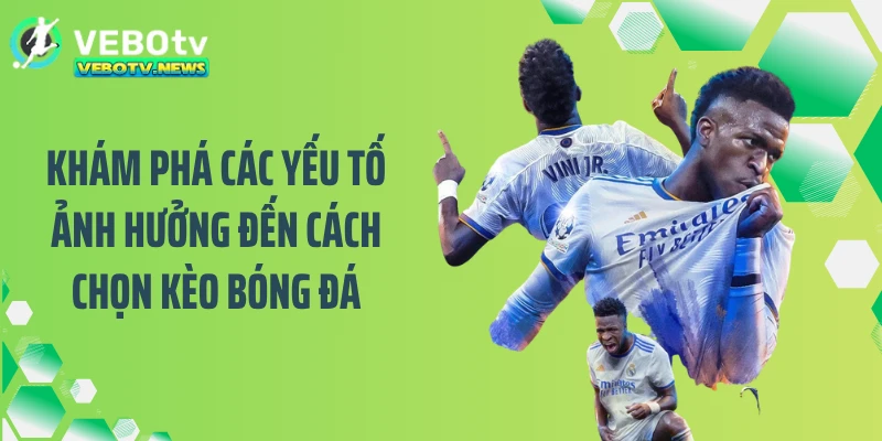 Khám phá các yếu tố ảnh hưởng đến cách chọn kèo bóng đá