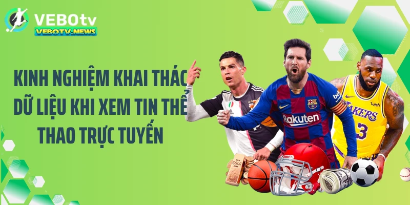 Kinh nghiệm khai thác dữ liệu khi xem tin thể thao trực tuyến