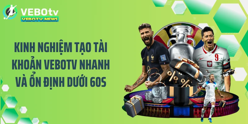Kinh nghiệm tạo tài khoản VEBOTV nhanh và ổn định dưới 60s