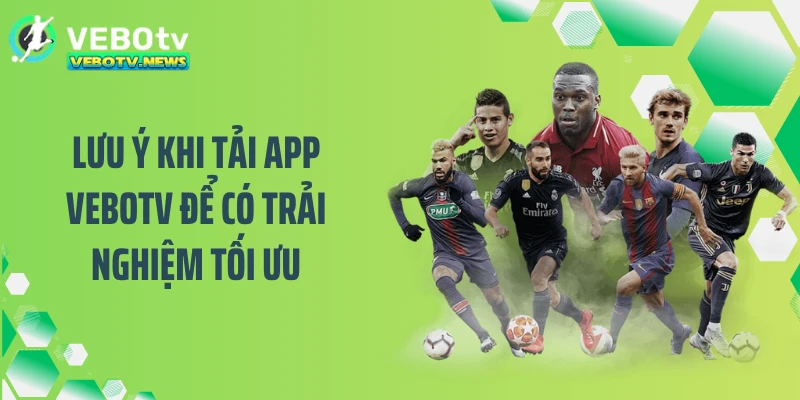 Lưu ý khi tải app VEBOTV để có trải nghiệm tối ưu