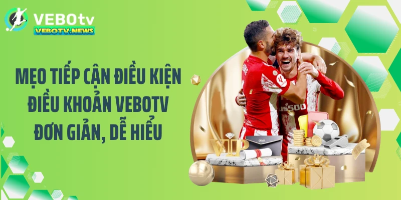 Mẹo tiếp cận điều kiện điều khoản VEBOTV đơn giản, dễ hiểu