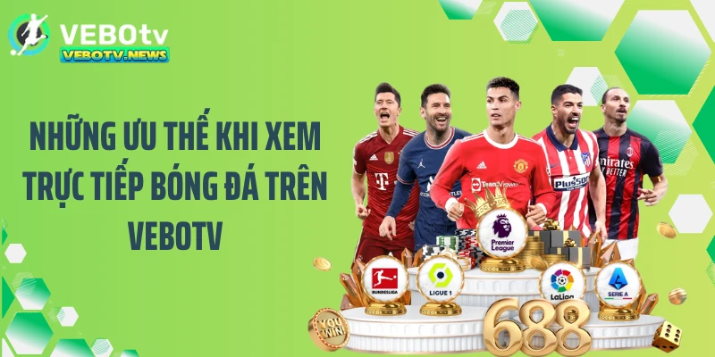 Những ưu thế khi xem trực tiếp bóng đá trên VEBOTV