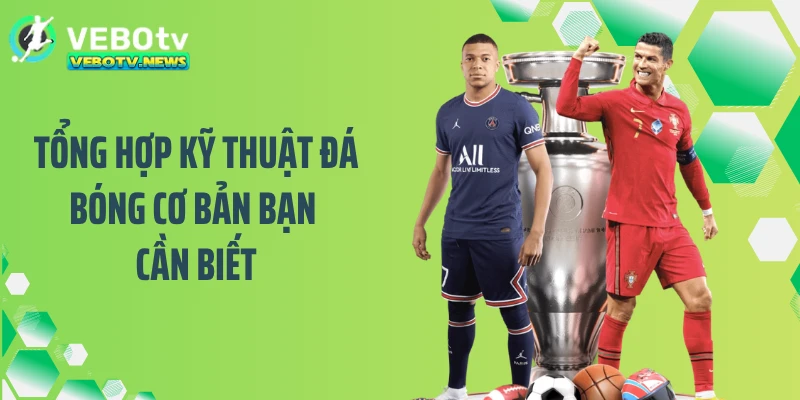 Tổng hợp kỹ thuật đá bóng cơ bản bạn cần biết